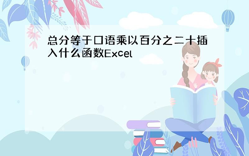 总分等于口语乘以百分之二十插入什么函数Excel