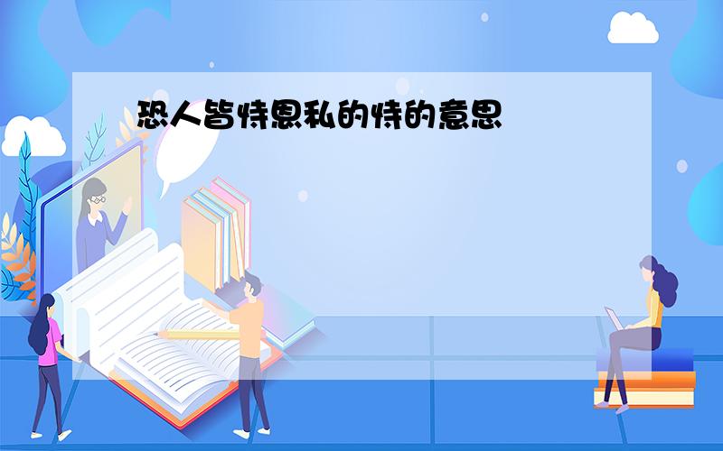 恐人皆恃恩私的恃的意思