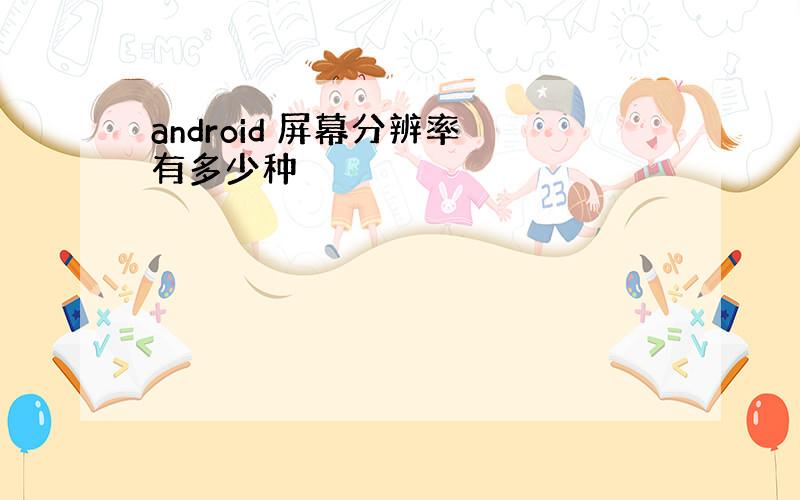 android 屏幕分辨率 有多少种