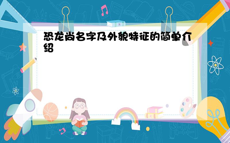 恐龙尚名字及外貌特征的简单介绍