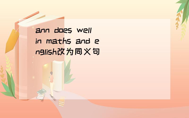 ann does well in maths and english改为同义句