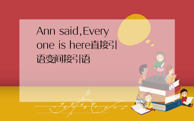 Ann said,Everyone is here直接引语变间接引语