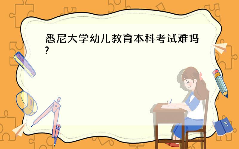 悉尼大学幼儿教育本科考试难吗?