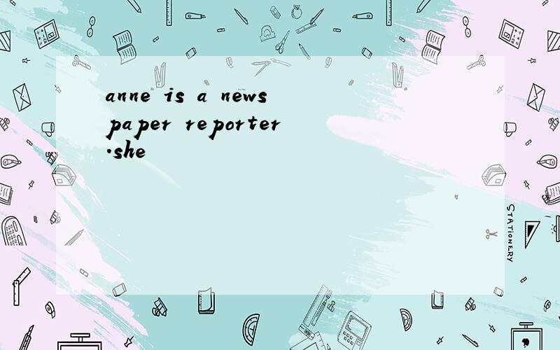 anne is a newspaper reporter.she