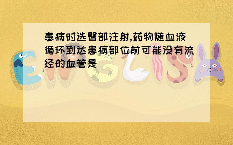 患病时选臀部注射,药物随血液循环到达患病部位前可能没有流经的血管是