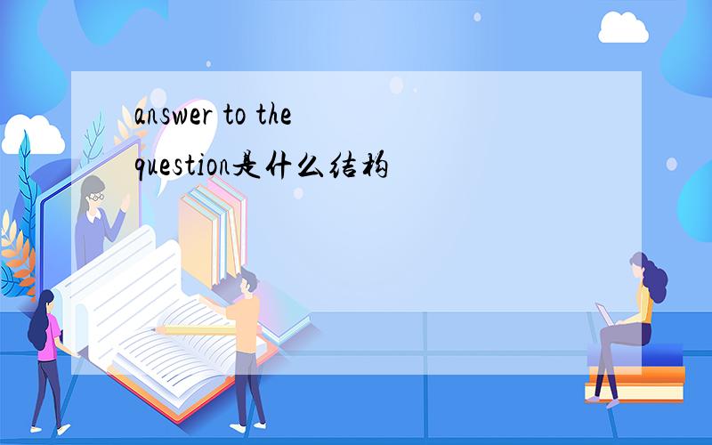 answer to the question是什么结构