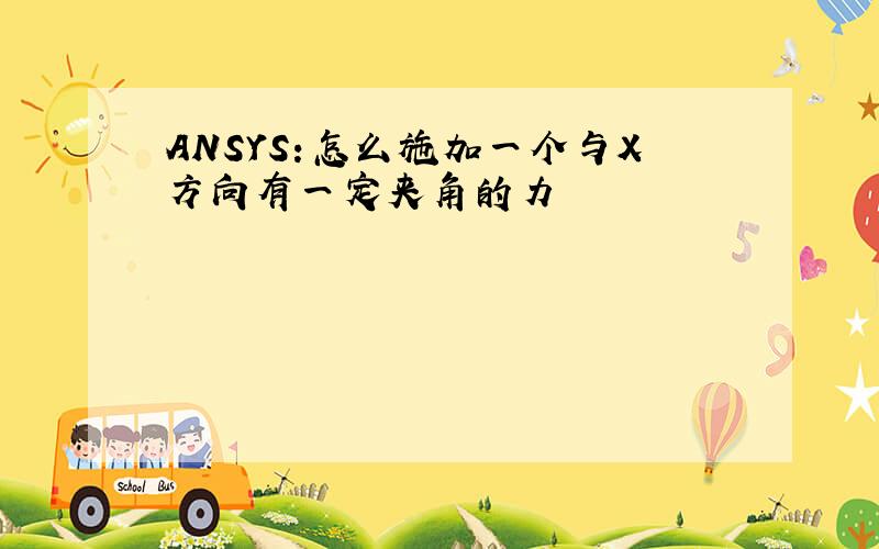 ANSYS:怎么施加一个与X方向有一定夹角的力