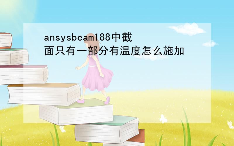 ansysbeam188中截面只有一部分有温度怎么施加