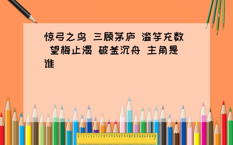 惊弓之鸟 三顾茅庐 滥竽充数 望梅止渴 破釜沉舟 主角是谁