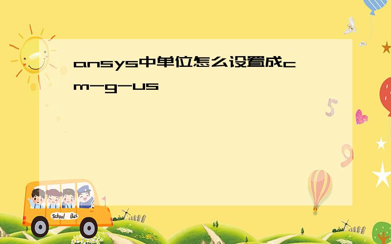 ansys中单位怎么设置成cm-g-us