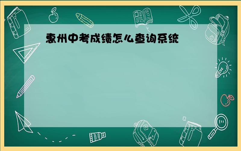 惠州中考成绩怎么查询系统