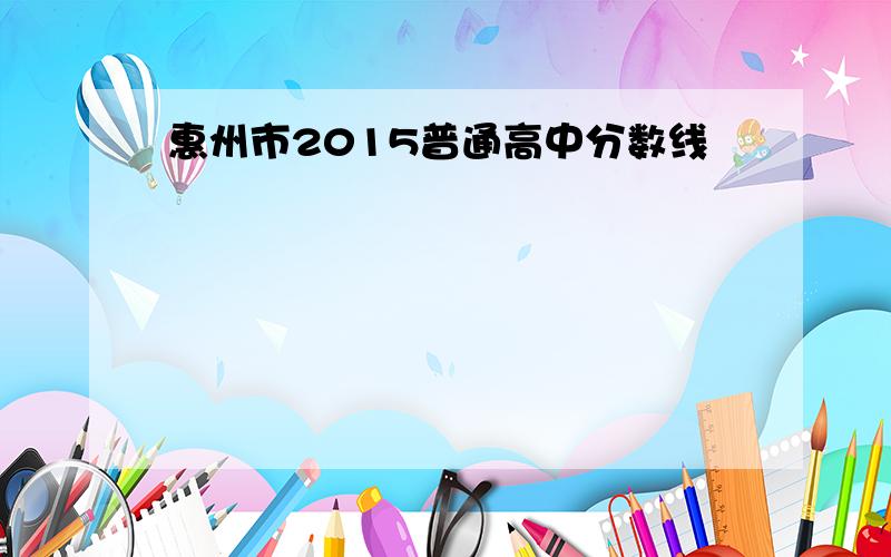 惠州市2015普通高中分数线