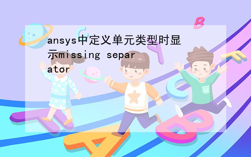 ansys中定义单元类型时显示missing separator