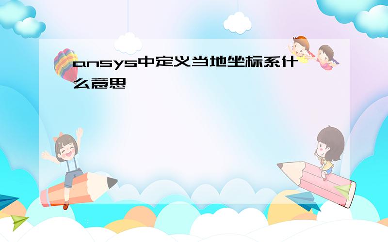 ansys中定义当地坐标系什么意思