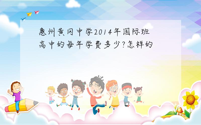 惠州黄冈中学2014年国际班高中的每年学费多少?怎样的