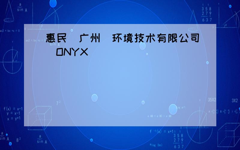 惠民(广州)环境技术有限公司(ONYX)