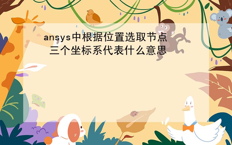 ansys中根据位置选取节点 三个坐标系代表什么意思