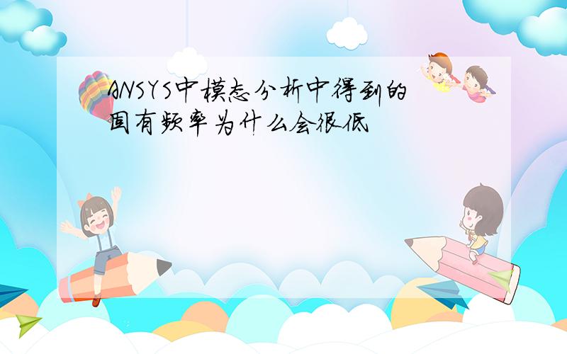 ANSYS中模态分析中得到的固有频率为什么会很低