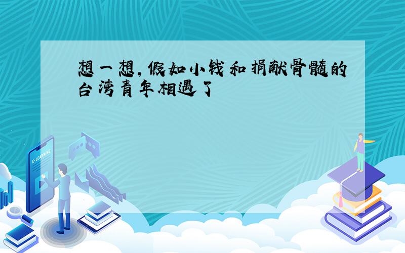 想一想,假如小钱和捐献骨髓的台湾青年相遇了