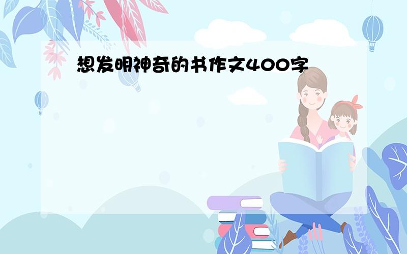 想发明神奇的书作文400字