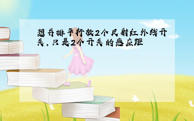 想并排平行放2个反射红外线开关,只是2个开关的感应距