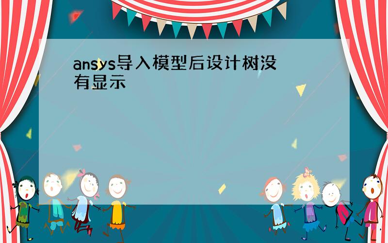 ansys导入模型后设计树没有显示