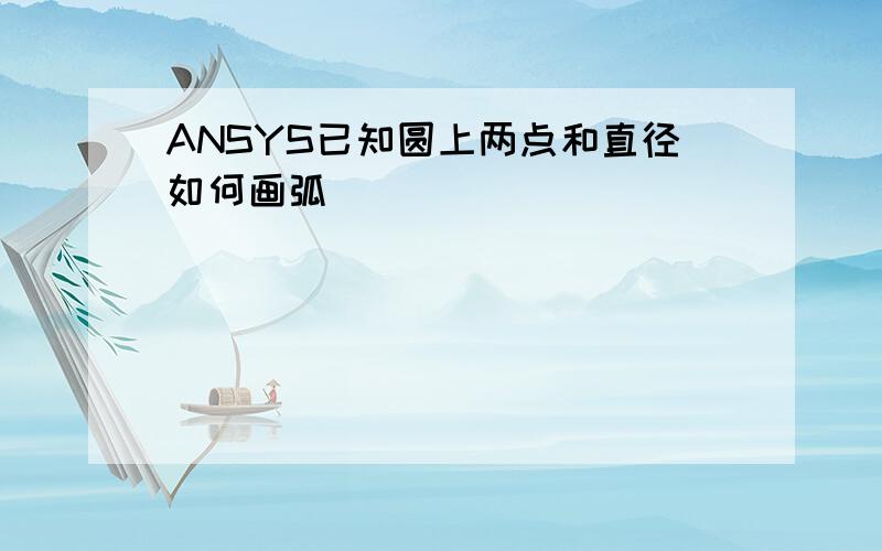 ANSYS已知圆上两点和直径如何画弧