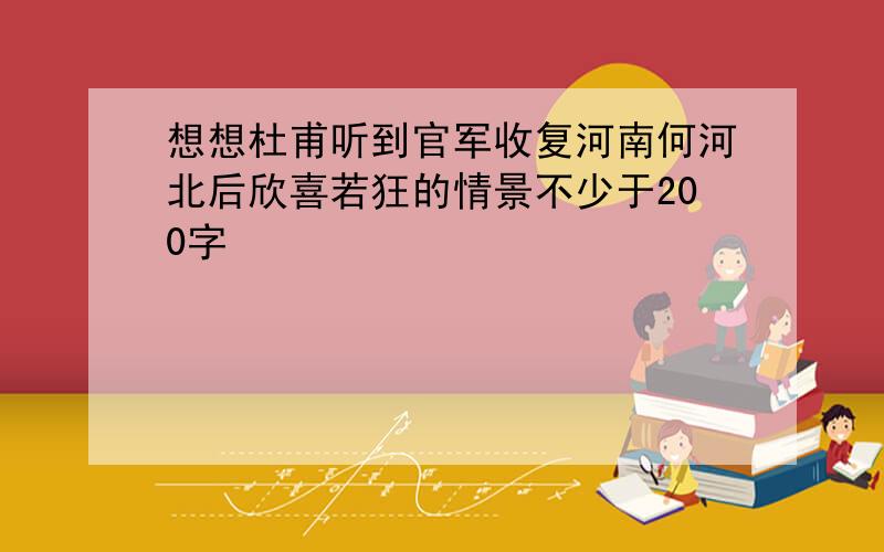 想想杜甫听到官军收复河南何河北后欣喜若狂的情景不少于200字