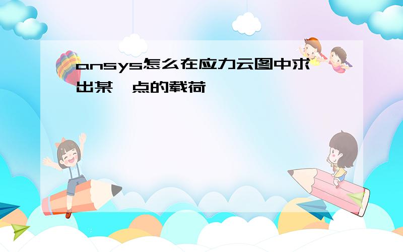 ansys怎么在应力云图中求出某一点的载荷