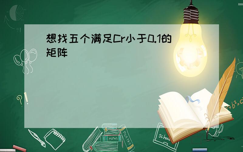 想找五个满足Cr小于0.1的矩阵