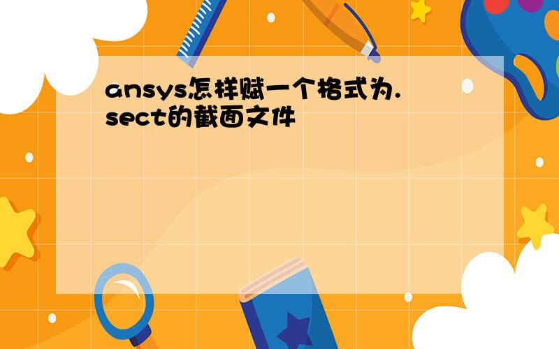 ansys怎样赋一个格式为.sect的截面文件