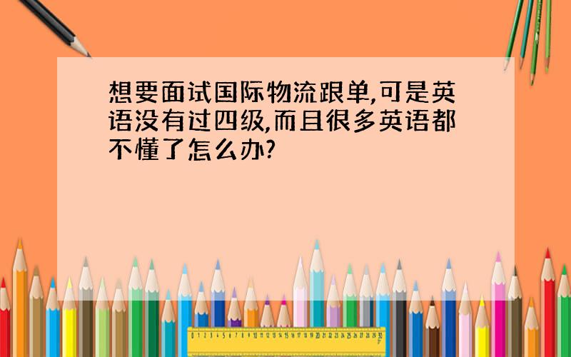 想要面试国际物流跟单,可是英语没有过四级,而且很多英语都不懂了怎么办?