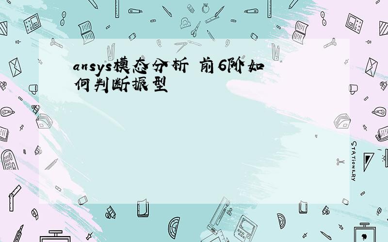 ansys模态分析 前6阶如何判断振型