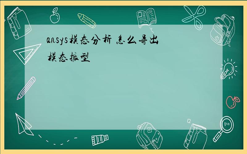 ansys模态分析 怎么导出模态振型