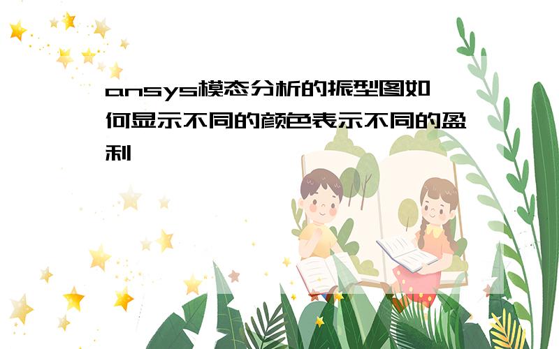 ansys模态分析的振型图如何显示不同的颜色表示不同的盈利