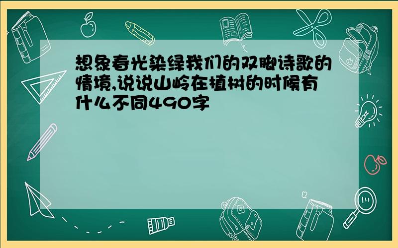 想象春光染绿我们的双脚诗歌的情境,说说山岭在植树的时候有什么不同490字