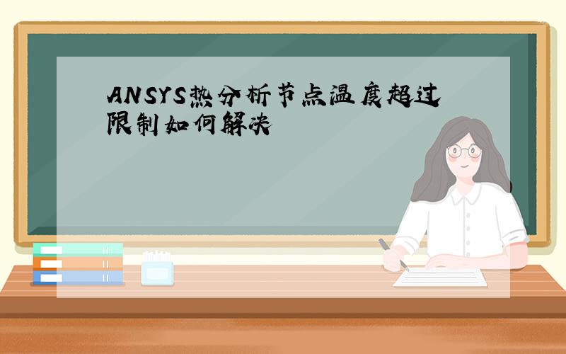 ANSYS热分析节点温度超过限制如何解决