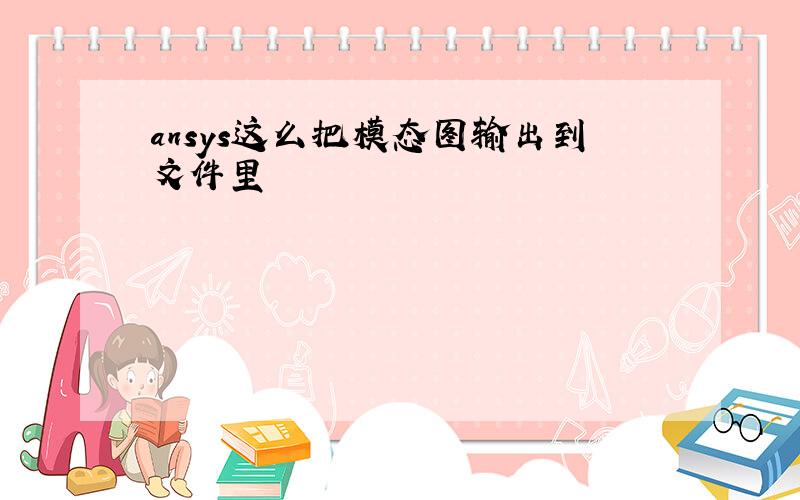 ansys这么把模态图输出到文件里