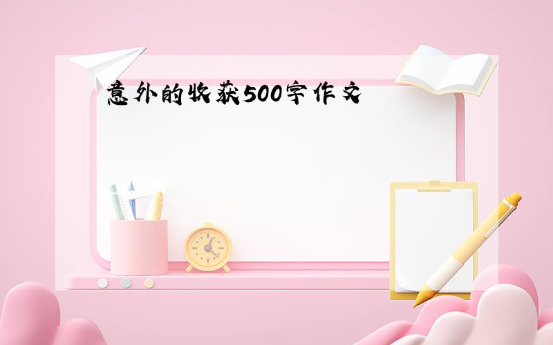 意外的收获500字作文