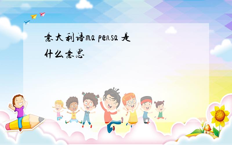 意大利语ma pensa 是什么意思