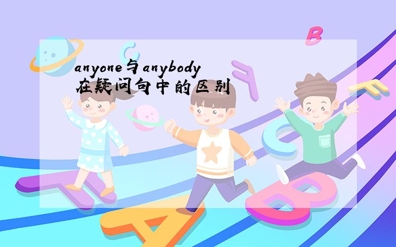 anyone与anybody在疑问句中的区别