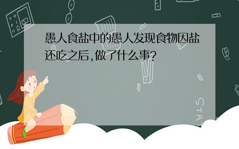 愚人食盐中的愚人发现食物因盐还吃之后,做了什么事?