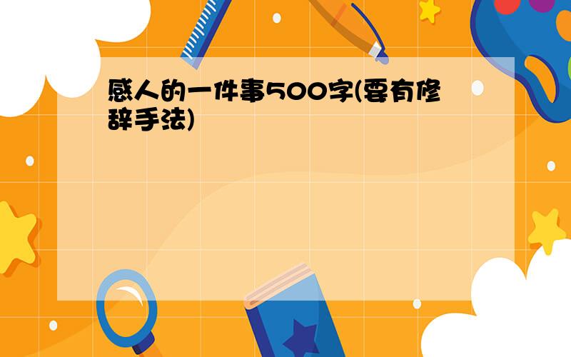 感人的一件事500字(要有修辞手法)