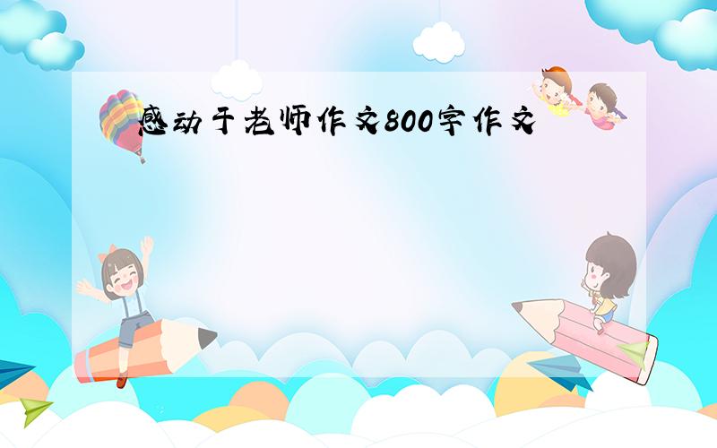 感动于老师作文800字作文