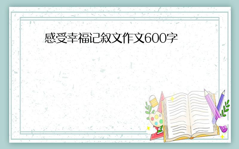 感受幸福记叙文作文600字