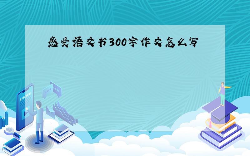 感受语文书300字作文怎么写