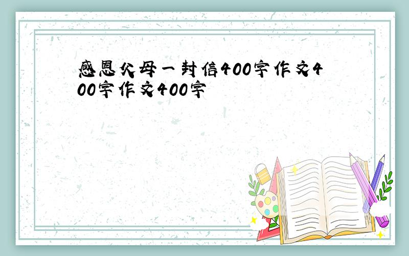 感恩父母一封信400字作文400字作文400字