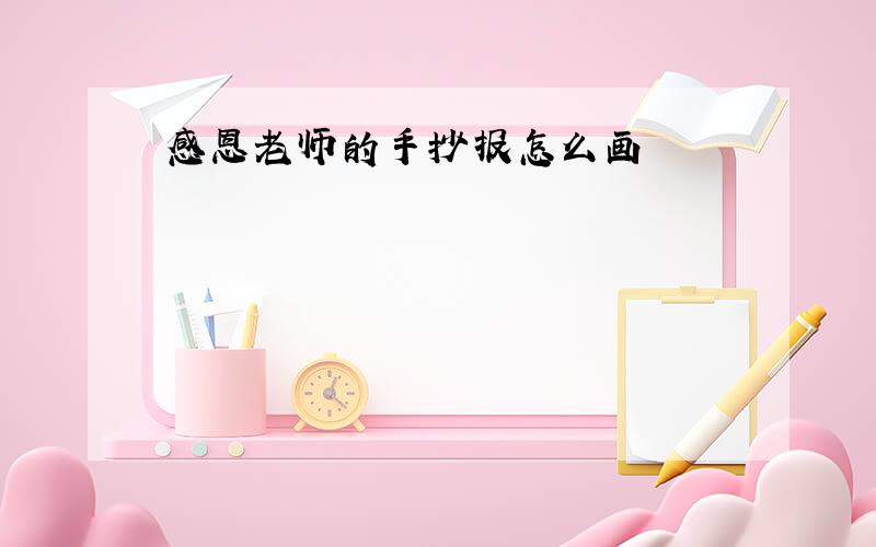 感恩老师的手抄报怎么画