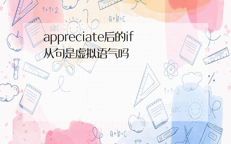 appreciate后的if从句是虚拟语气吗