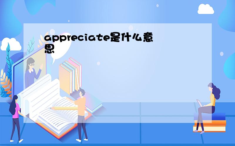 appreciate是什么意思